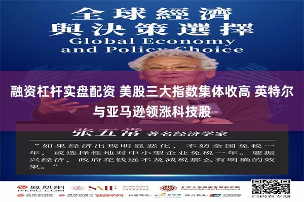融资杠杆实盘配资 美股三大指数集体收高 英特尔与亚马逊领涨科技股