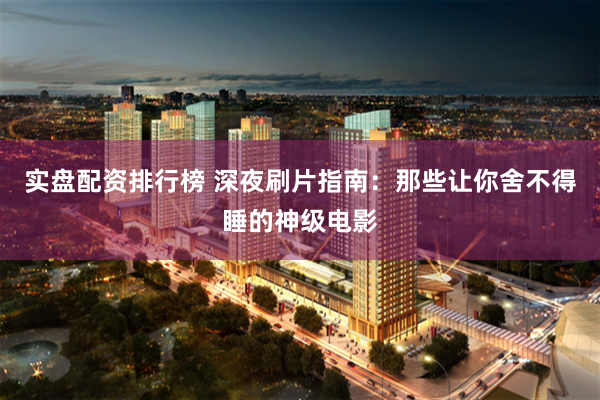 实盘配资排行榜 深夜刷片指南：那些让你舍不得睡的神级电影