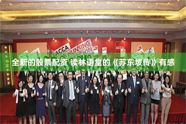 全新的股票配资 读林语堂的《苏东坡传》有感