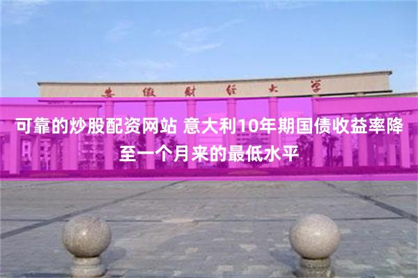 可靠的炒股配资网站 意大利10年期国债收益率降至一个月来的最低水平