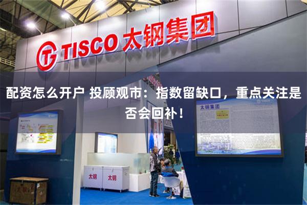 配资怎么开户 投顾观市：指数留缺口，重点关注是否会回补！