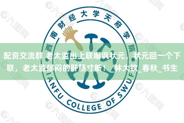 配资交流群 老太监出上联嘲讽状元，状元回一个下联，老太监郁闷的肝肠寸断！_林大钦_春秋_书生