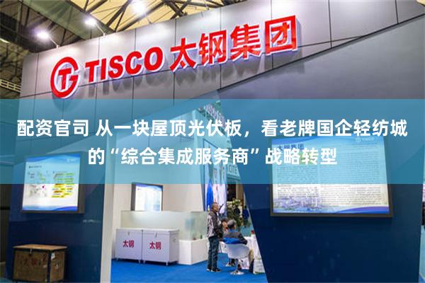配资官司 从一块屋顶光伏板，看老牌国企轻纺城的“综合集成服务商”战略转型