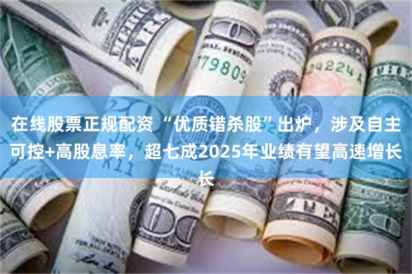 在线股票正规配资 “优质错杀股”出炉，涉及自主可控+高股息率，超七成2025年业绩有望高速增长