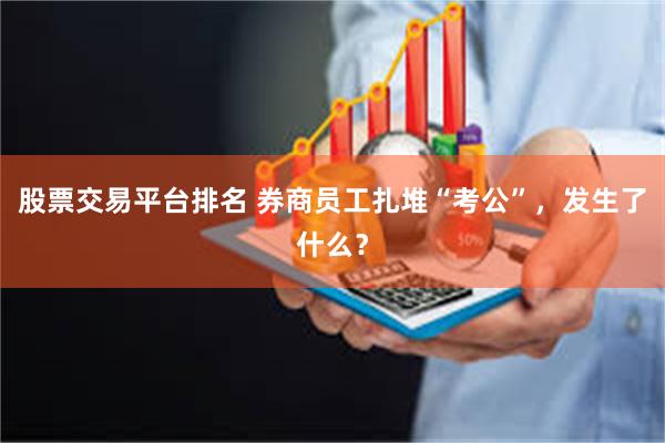 股票交易平台排名 券商员工扎堆“考公”，发生了什么？
