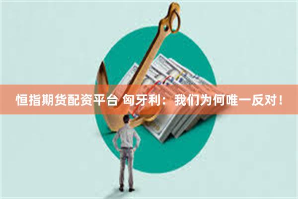 恒指期货配资平台 匈牙利：我们为何唯一反对！