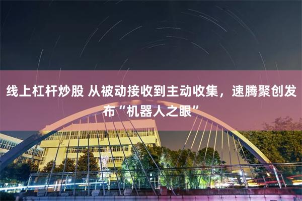 线上杠杆炒股 从被动接收到主动收集，速腾聚创发布“机器人之眼”