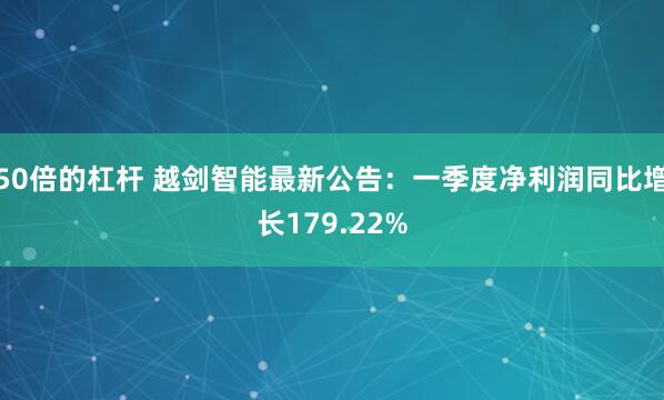 50倍的杠杆 越剑智能最新公告：一季度净利润同比增长179.22%