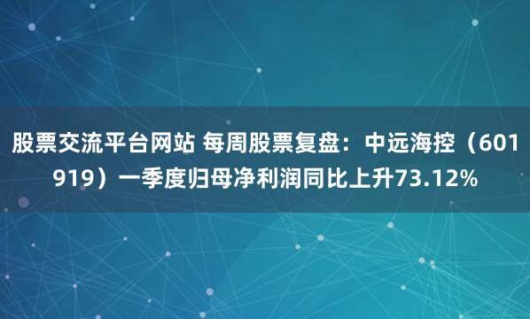 股票交流平台网站 每周股票复盘：中远海控（601919）一季度归母净利润同比上升73.12%