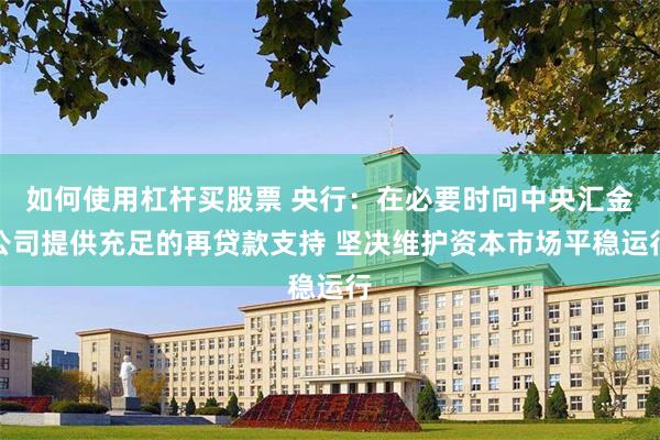 如何使用杠杆买股票 央行：在必要时向中央汇金公司提供充足的再贷款支持 坚决维护资本市场平稳运行
