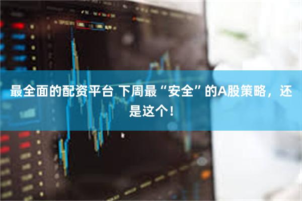 最全面的配资平台 下周最“安全”的A股策略，还是这个！
