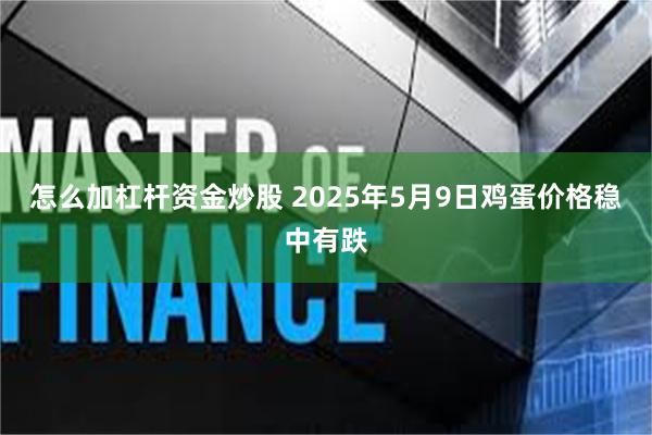 怎么加杠杆资金炒股 2025年5月9日鸡蛋价格稳中有跌