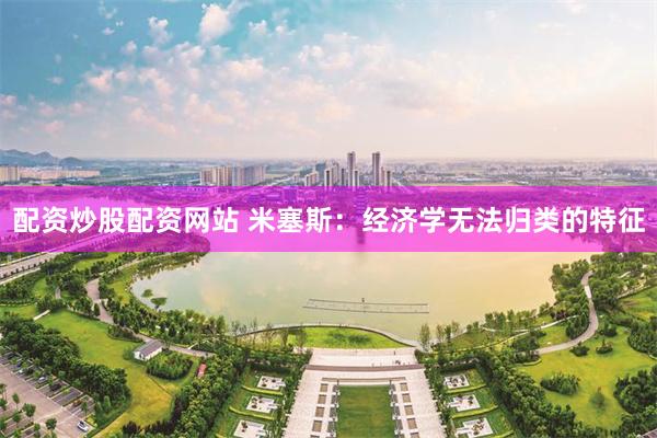 配资炒股配资网站 米塞斯：经济学无法归类的特征