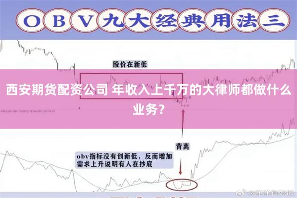 西安期货配资公司 年收入上千万的大律师都做什么业务？