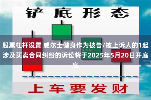 股票杠杆设置 威尔士健身作为被告/被上诉人的1起涉及买卖合同纠纷的诉讼将于2025年5月20日开庭