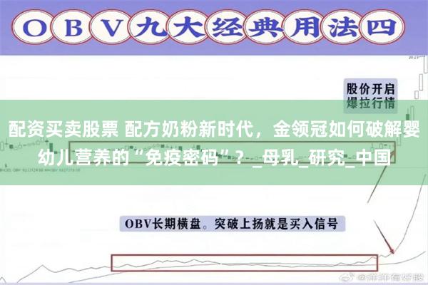 配资买卖股票 配方奶粉新时代，金领冠如何破解婴幼儿营养的“免疫密码”？_母乳_研究_中国
