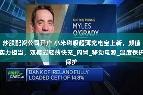 炒股配资公司开户 小米磁吸超薄充电宝上新，颜值实力担当，双模式轻薄快充_内置_移动电源_温度保护