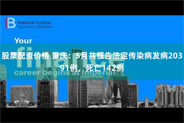 股票配资价格 重庆：5月共报告法定传染病发病20391例，死亡142例