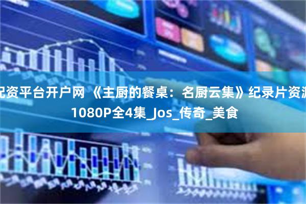 配资平台开户网 《主厨的餐桌：名厨云集》纪录片资源 1080P全4集_Jos_传奇_美食