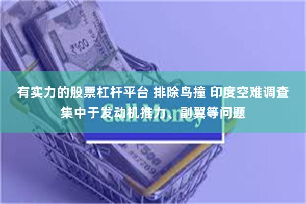 有实力的股票杠杆平台 排除鸟撞 印度空难调查集中于发动机推力、副翼等问题