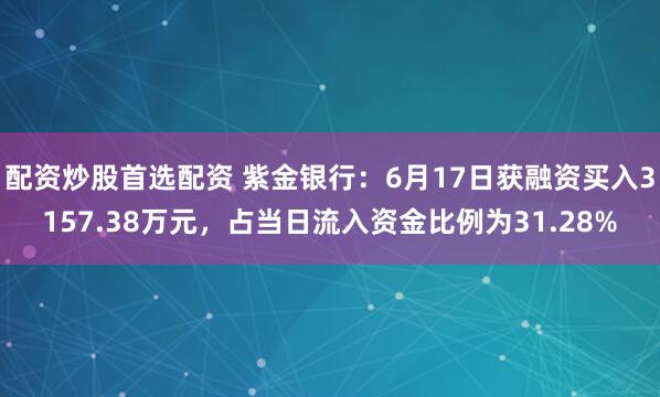 配资炒股首选配资 紫金银行：6月17日获融资买入3157.38万元，占当日流入资金比例为31.28%