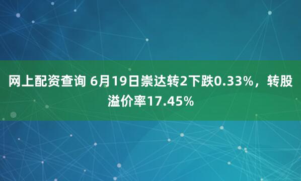 网上配资查询 6月19日崇达转2下跌0.33%，转股溢价率17.45%