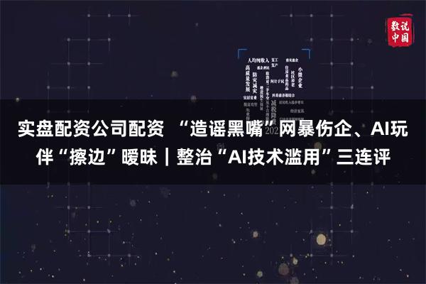 实盘配资公司配资  “造谣黑嘴”网暴伤企、AI玩伴“擦边”暧昧｜整治“AI技术滥用”三连评