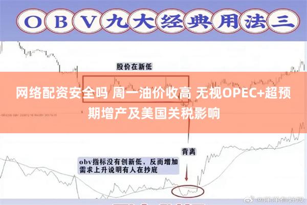 网络配资安全吗 周一油价收高 无视OPEC+超预期增产及美国关税影响