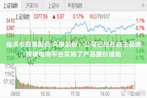 福清市股票配资 久祺股份：公司已经在自主品牌跨境电商平台实施了产品提价措施