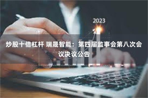 炒股十倍杠杆 瑞晟智能：第四届监事会第八次会议决议公告