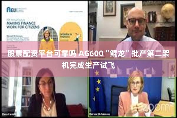 股票配资平台可靠吗 AG600“鲲龙”批产第二架机完成生产试飞