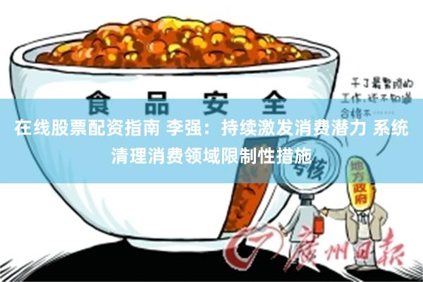 在线股票配资指南 李强：持续激发消费潜力 系统清理消费领域限制性措施