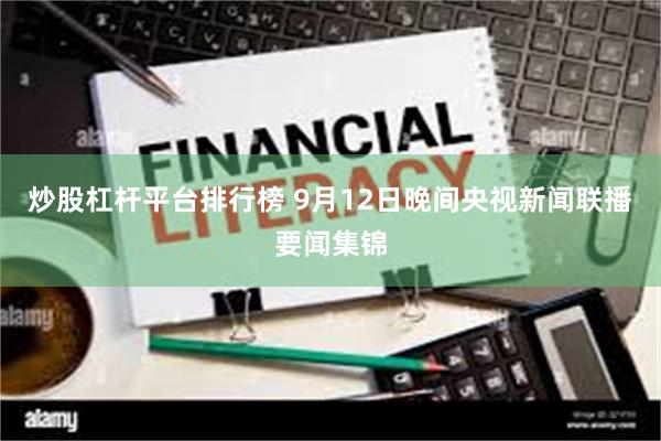 炒股杠杆平台排行榜 9月12日晚间央视新闻联播要闻集锦