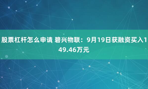 股票杠杆怎么申请 碧兴物联:9月19日获融资买入149.46万元