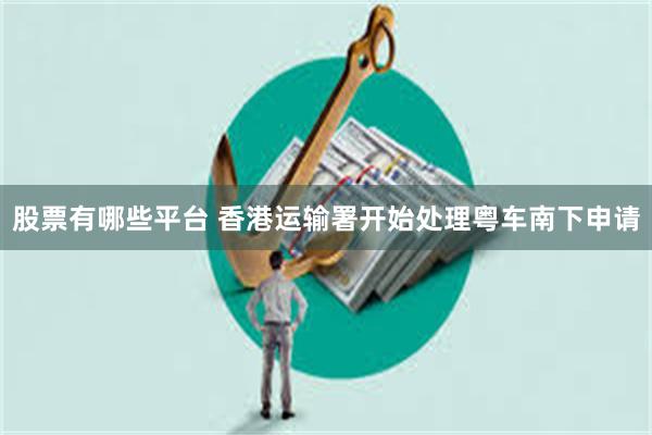 股票有哪些平台 香港运输署开始处理粤车南下申请