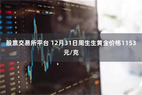 股票交易所平台 12月31日周生生黄金价格1153元/克