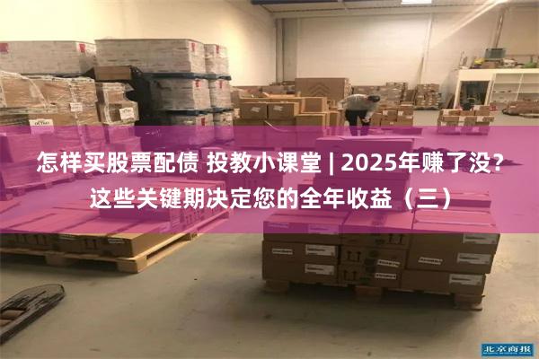 怎样买股票配债 投教小课堂 | 2025年赚了没？这些关键期决定您的全年收益（三）