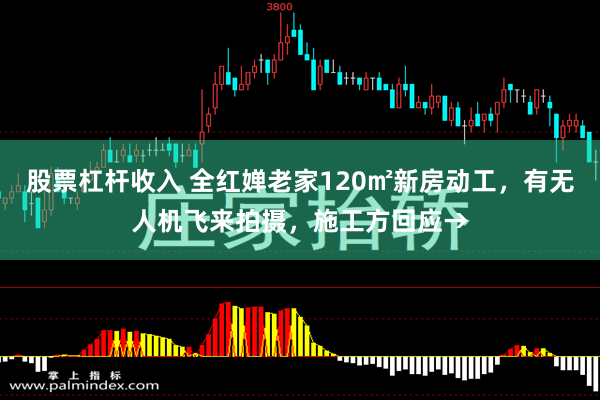 股票杠杆收入 全红婵老家120㎡新房动工，有无人机飞来拍摄，施工方回应→
