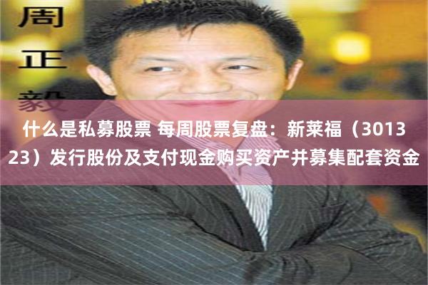 什么是私募股票 每周股票复盘：新莱福（301323）发行股份及支付现金购买资产并募集配套资金