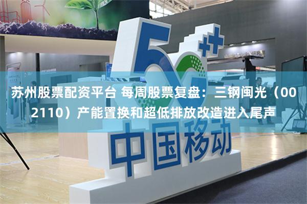 苏州股票配资平台 每周股票复盘：三钢闽光（002110）产能置换和超低排放改造进入尾声
