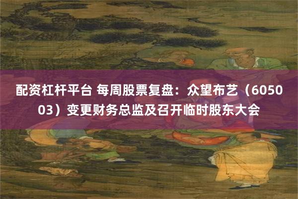 配资杠杆平台 每周股票复盘：众望布艺（605003）变更财务总监及召开临时股东大会