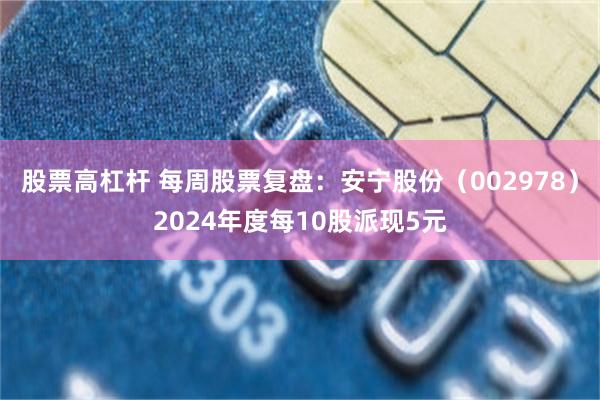 股票高杠杆 每周股票复盘：安宁股份（002978）2024年度每10股派现5元