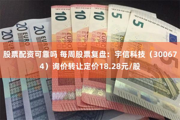 股票配资可靠吗 每周股票复盘：宇信科技（300674）询价转让定价18.28元/股