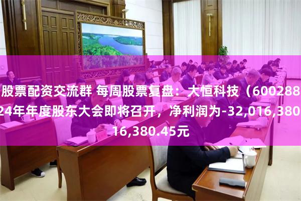 股票配资交流群 每周股票复盘：大恒科技（600288）2024年年度股东大会即将召开，净利润为-32,016,380.45元