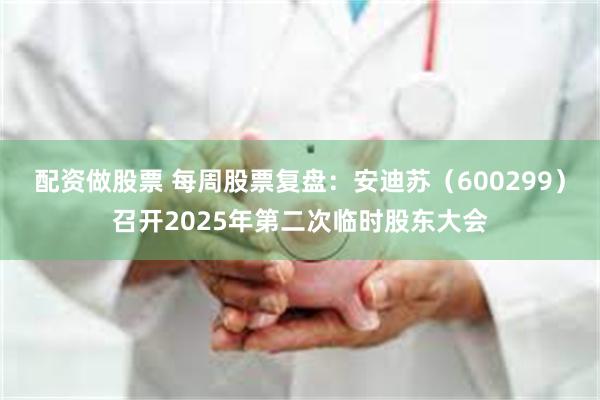 配资做股票 每周股票复盘：安迪苏（600299）召开2025年第二次临时股东大会
