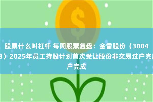 股票什么叫杠杆 每周股票复盘：金雷股份（300443）2025年员工持股计划首次受让股份非交易过户完成