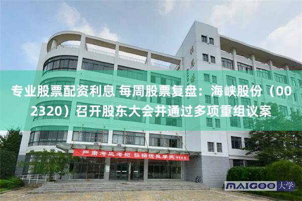 专业股票配资利息 每周股票复盘：海峡股份（002320）召开股东大会并通过多项重组议案