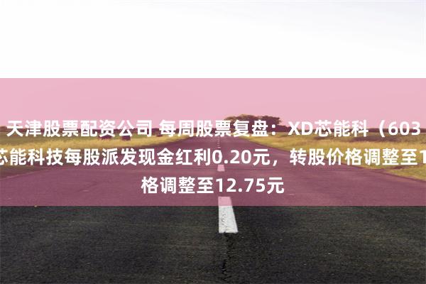 天津股票配资公司 每周股票复盘：XD芯能科（603105）芯能科技每股派发现金红利0.20元，转股价格调整至12.75元