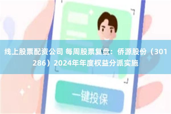 线上股票配资公司 每周股票复盘：侨源股份（301286）2024年年度权益分派实施