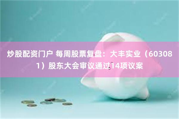 炒股配资门户 每周股票复盘：大丰实业（603081）股东大会审议通过14项议案